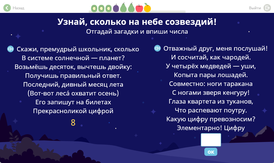 Назад Выйти Узнай, сколько на небе созвездий! Отгадай загадки и впиши числа Скажи, премудрый школьник, сколько Отважный друг, меня послушай! В системе солнечной — планет? Возьмёшь десяток, вычтешь двойку: Получишь правильный ответ. Последний, дивный месяц лета (вот-вот лесб охватит осень) Его запишут на билетах Прекрасноликой цифрой 8 И сосчитай, как чародей. У четырёх медведей — уши, Копыта пары лошадей. Совместно: ноги таракана С ногами зверя кенгуру! Глаза квартета из туканов, Что распевают поутру. Какую цифру превозносим? Элементарно! Цифру 