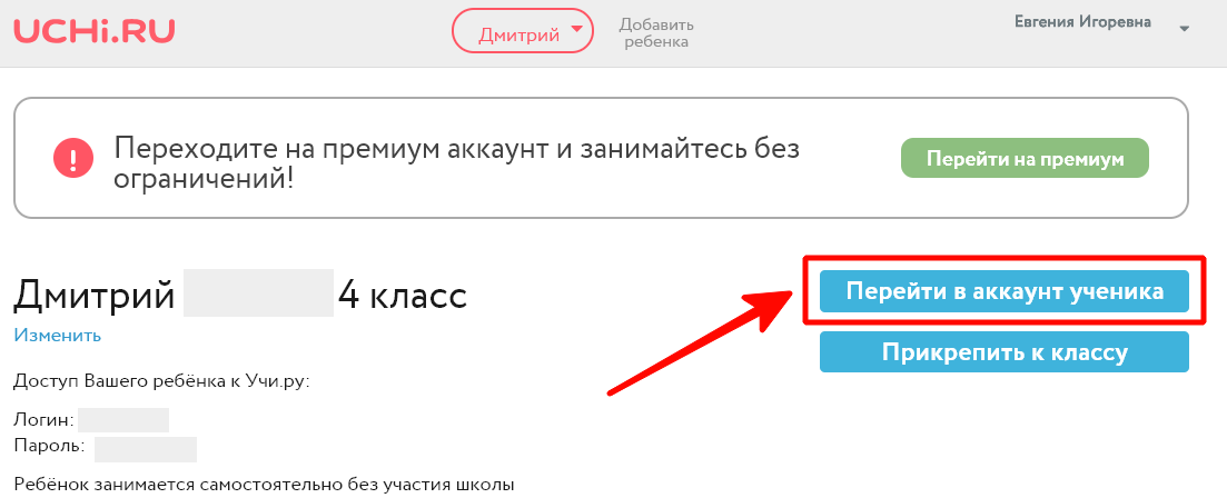 UCHi.RU Дмитрий Добавить ребенка О Переходите на премиум аккаунт и занимайтесь без ограничений! Дмитрий Изменить 4 класс Евгения Игоревна Перейти на премиум Перейти в аккаунт ученика Прикрепить к классу Доступ Вашего ребёнка к Учи_ру: Логин: Пароль: Ребёнок занимается самостоятельно без участия школы 