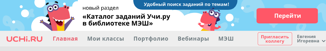 Удобный поиск заданий по темам! Перейти UCHi.RU главная новый раздел «Каталог заданий Учи.ру в библиотеке МЭШ» мои классы портфолио вебинары МЭШ Пригласить коллегу Евгения Игоревна 